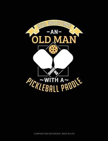 Never Underestimate An Old Man With A Pickleball Paddle: Composition Notebook: Wide Ruled