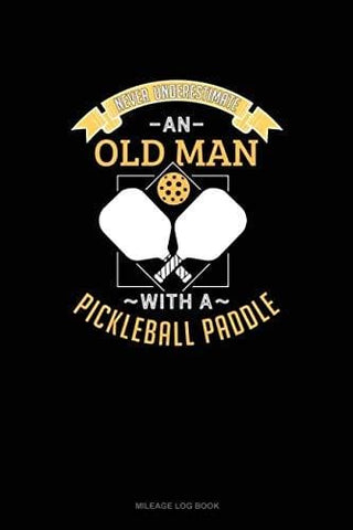 Never Underestimate An Old Man With A Pickleball Paddle: Mileage Log Book