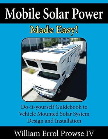 Mobile Solar Power Made Easy!: Mobile 12 volt off grid solar system design and installation. RV's, Vans, Cars and boats! Do-it-yourself step by step instructions.