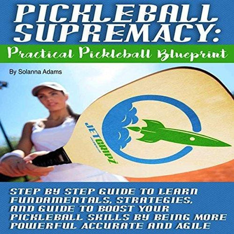 Pickleball Supremacy: Practical Pickleball Blueprint: Step by Step Guide to Learn Fundamentals, Strategies and Guide to Boost Your Pickleball Skills by Being More Powerful, Accurate and Agile