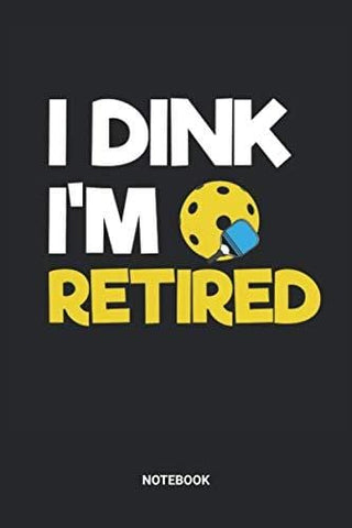 I Dink I'm Retired Notebook: Dotted Lined Pickleball Themed Notebook (6x9 inches) ideal as a Training Journal. Perfect as a Pickleball Strategy Book ... Lover. Great gift for Kids, Men and Women