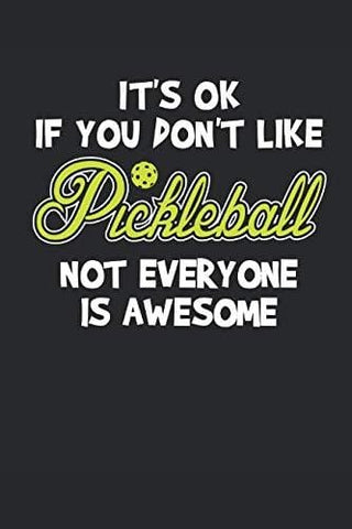It's Ok If You Don't Like Pickleball Not Everyone Is Awesome: Pickleball Journal Pickleball Player Gift Pickleball Lover Notebook for Scores, Dates ... Blank Lines Pages Notebook Diary Memory Book