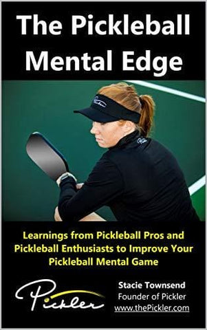 The Pickleball Mental Edge: Learnings from Pickleball Pros and Pickleball Enthusiasts to Improve Your Pickleball Mental Game