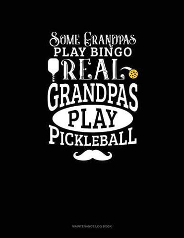 Some Grandpas Play Bingo Real Grandpas Play Pickleball: Maintenance Log Book