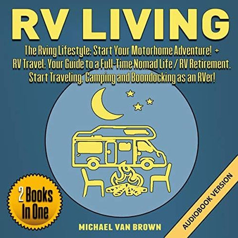 RV Living: The RVing Lifestyle: Start Your Motorhome Adventure! + RV Travel: Your Guide to a Full-Time Nomad Life / RV Retirement. Start Traveling, Camping and Boondocking as an RVer! 2 Books in 1