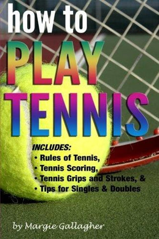 How to Play Tennis: The Complete Guide to the Rules of Tennis, Tennis Scoring, Tennis Grips and Strokes, and Tennis Tips for Singles & Doubles