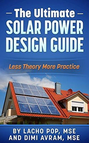 The Ultimate Solar Power Design Guide: Less Theory More Practice (The Missing Guide For Proven Simple Fast Sizing Of Solar Electricity Systems For Your Home or Business)