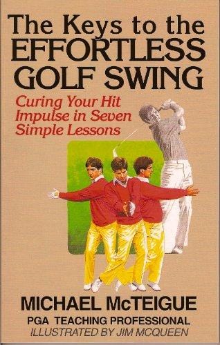 The Keys to the Effortless Golf Swing: Curing Your Hit Impulse in Seven Simple Lessons (Golf Instruction for Beginner and Intermediate Golfers Book 1)