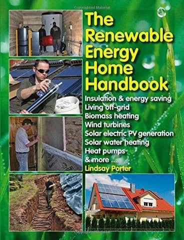 The Renewable Energy Home Handbook: Insulation & energy saving, Living off-grid, Bio-mass heating, Wind turbines, Solar electric PV generation, Solar water heating, Heat pumps, & more